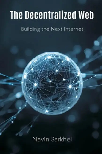 The Decentralized Web: Building the Next Internet by Navin Sarkhel