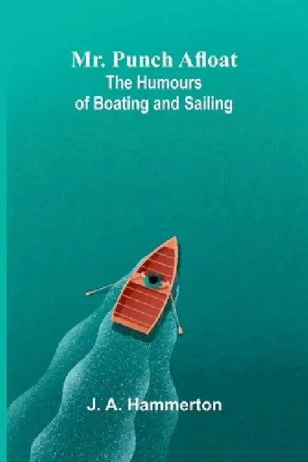 Mr. Punch Afloat: The Humours of Boating and Sailing by J. A. Hammerton