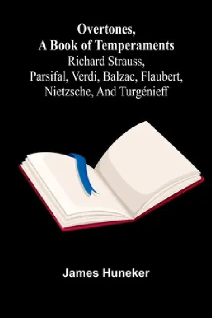 Overtones, a book of temperaments: Richard Strauss, Parsifal, Verdi, Balzac, Flaubert, Nietzsche, and Turgénieff by James Huneker