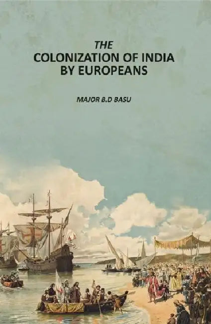 The Colonization of India By Europeans by Major B. D. Basu