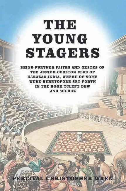 The Young Stagers Being Further Faites And Gestes Of The Junior Curlton Club Of Karabad India Whereof Some Were Heretofore Set Forth In The Book Yclept Dew And Mildew by Percival Christopher Wren