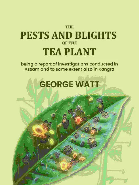 The Pests And Blights Of The Tea Plant by George Watt