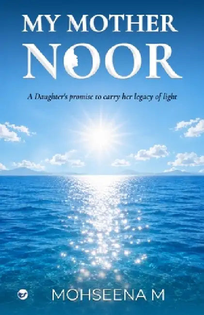 My Mother Noor: A Daughter's Promise to Carry Her Legacy of Light by Mohseena M