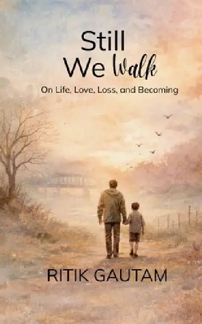 Still We Walk On Life, Love, Loss, and Becoming by Ritik Gautam