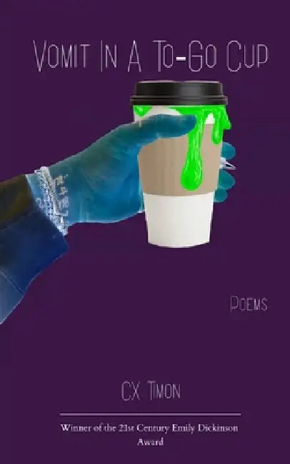 Vomit in a To-Go Cup Poems by CX Timon