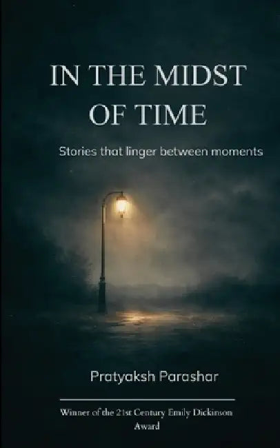 IN THE MIDST OF TIME A journey too long to be told, A journey you must walk to behold by Pratyaksh Parashar
