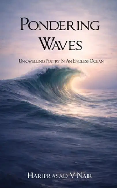 Pondering Waves Unravelling Poetry In An Endless Ocean by Hariprasad V. Nair
