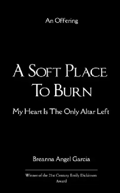 A Soft Place to Burn My Heart Is The Only Altar Left by Breanna Angel Garcia
