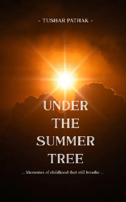 UNDER THE SUMMER TREE Memories of childhood that still breathe by Tushar Pathak