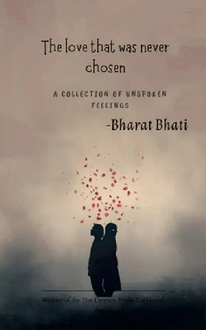 The love that was never chosen A Collection of Unspoken Feelings by Bharat Bhati