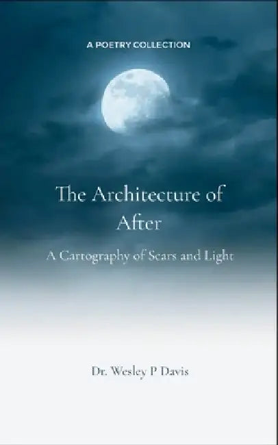 The Architecture of After A Cartography of Scars and Light by Dr Wesley P Davis