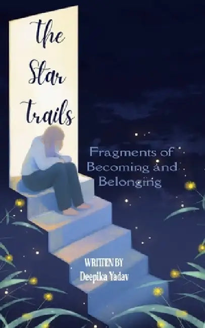 The Star Trails Fragments of Becoming and Belonging by Deepika Yadav