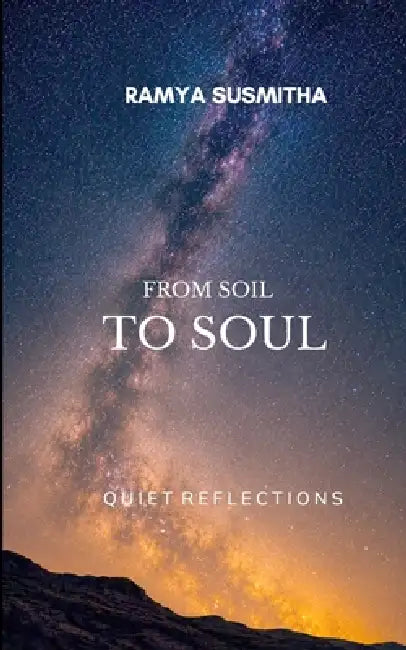From Soil to Soul Poems on Nature, Faith, Family, Human Emotions and Connections by Ramya Susmitha