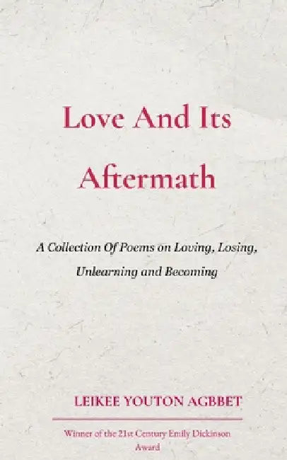 Love And Its Aftermath A Collection of Poems on Loving, Losing, Unlearning and Becoming by Leikee Youton Agbbet