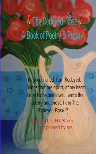 The Redeyed-Rose A book of Poetry & Prose I sighed, I cried, I am Redeyed. Songs that are apart of my heart. From highs & lows, I write Poetry & Prose by Sandra L. C. H. C/Kram