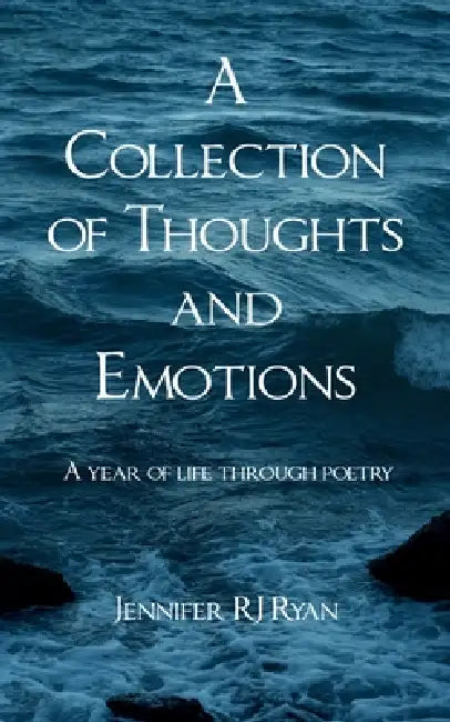 A Collection of Thoughts and Emotions A year of life through poetry by Jennifer Rj Ryan