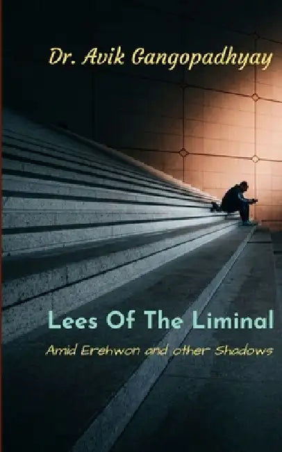 Lees of the Liminal Amid Erehwon and other Shadows by Dr Avik Gangopadhyay