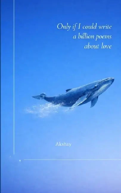 Only If I Could Write A Billion Poems About Love by Akshay