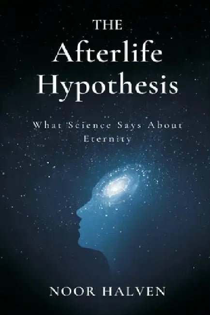 The Afterlife Hypothesis: What Science Says About Eternity by Noor Halven