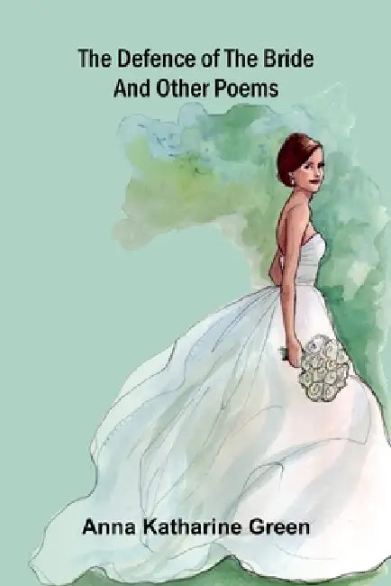 The Defence of the Bride and Other Poems by Anna Katharine Green