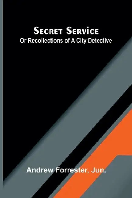 Secret Service Or Recollections Of A City Detective by Andrew Forrester
