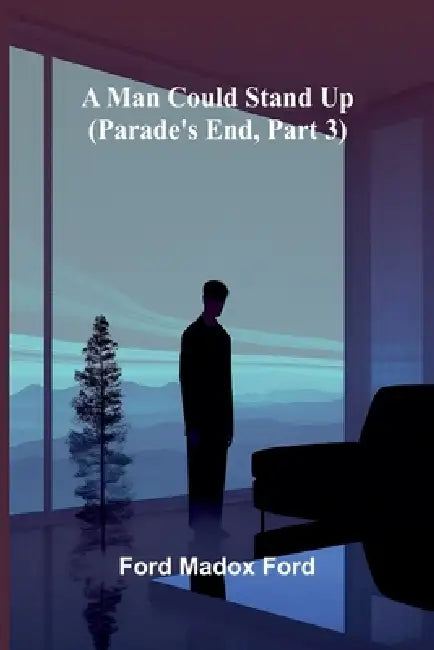 A Man Could Stand Up: (Parade's End, Part 3) by Ford Madox Ford