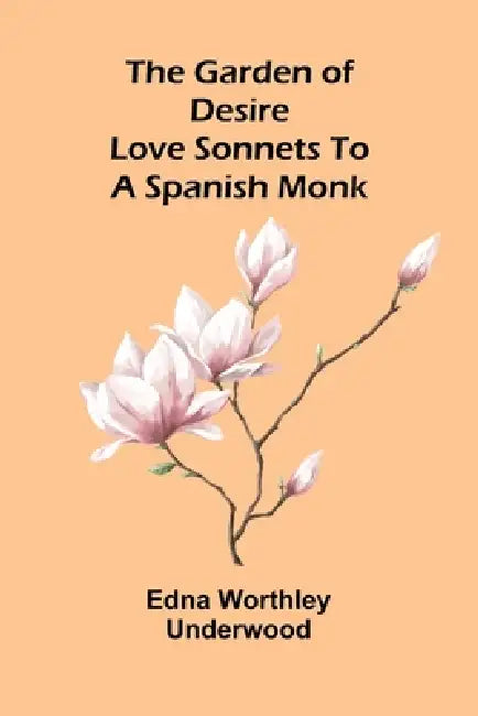 The garden of desire: Love sonnets to a Spanish monk by Edna Worthley Underwood
