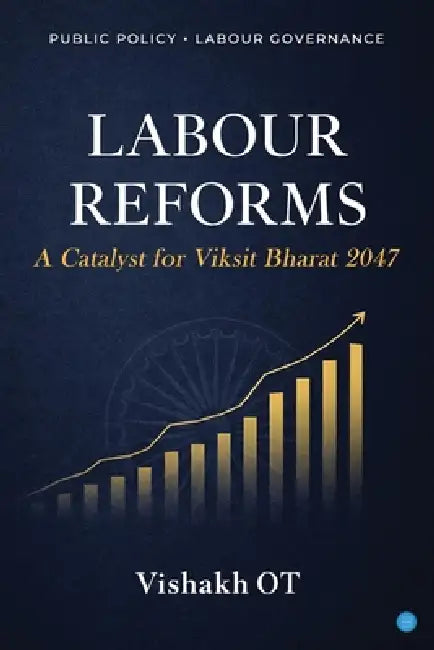 Labour Reforms: A Catalyst for Viksit Bharat 2047 by Vishakh Ot
