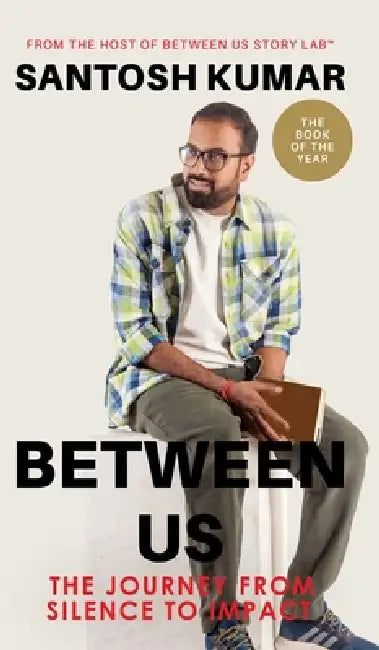 Between Us: The Journey from Silence To Impact by Santosh Kumar