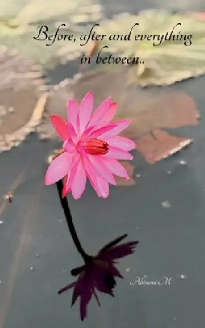 Before, after and everything in between.. Poems of love, longing and becoming.. by Abirami M