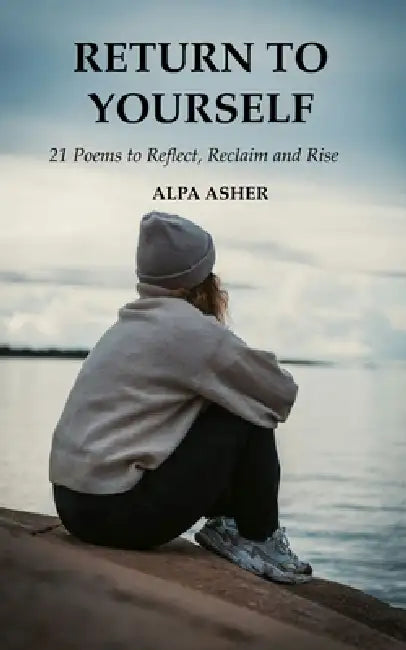 Return to Yourself 21 poems to Reflect, Reclaim and Rise by Alpa Asher