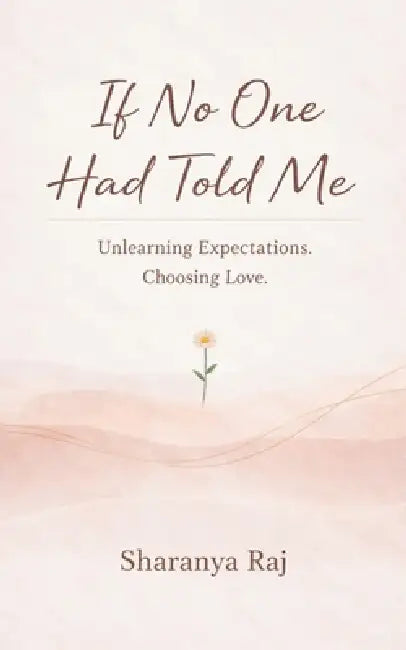 If No One Had Told Me Unlearning Expectations. Choosing Love. by Sharanya Raj