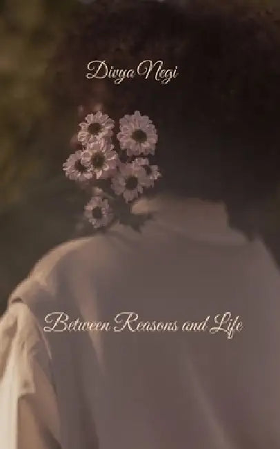 Between Reasons and Life Living between questions, reasons, and silent strength by Divya Negi