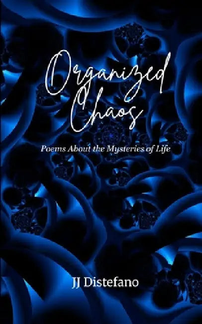 Organized Chaos Poems About the Mysteries of Life by Jj DiStefano