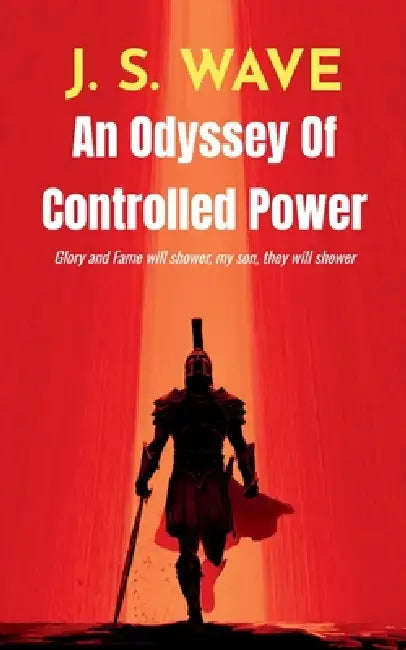 An Odyssey of Controlled Power Glory and Fame will shower, my son, they will shower by J. S. Wave