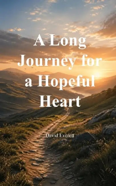 A Long Journey for a Hopeful Heart Poems for Hope and Heartache by David Everett