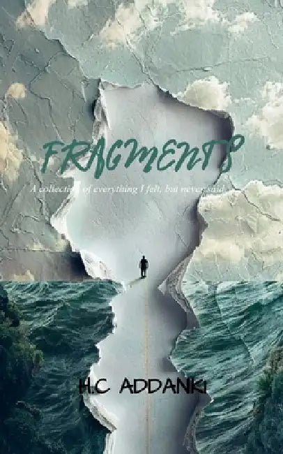 FRAGMENTS A collection of everything I felt, but never said. by H. C. Addanki