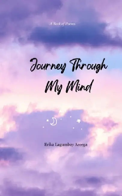 Journey Through My Mind A book of poems by Erika Lagumbay Arcega