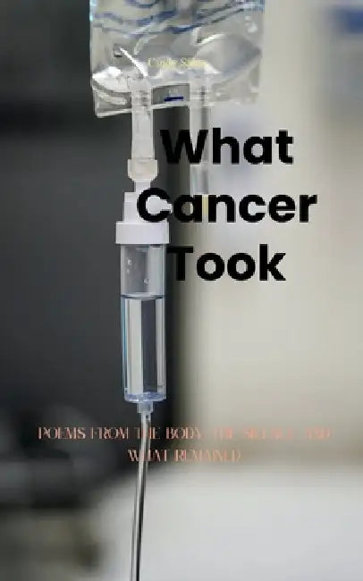 What Cancer Took Poems from the Body, the Silence, and What Remained by Cindy Salas