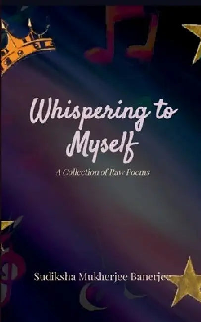 Whispering to Myself A Collection of Raw Poems by Sudiksha Mukherjee Banerjee