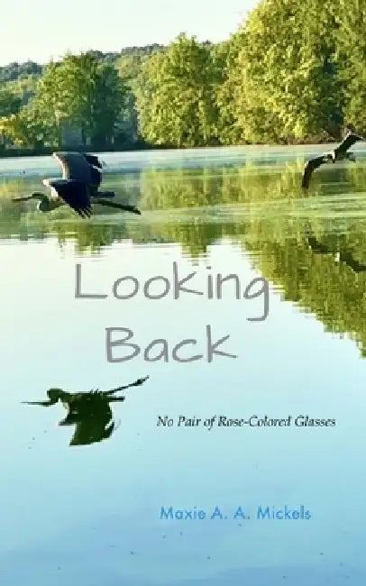 Looking Back No Pair of Rose-Colored Glasses by Maxie a a Mickels
