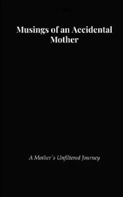 Musings of an accidental mother A Mother's Unfiltered Journey by Swati Arora