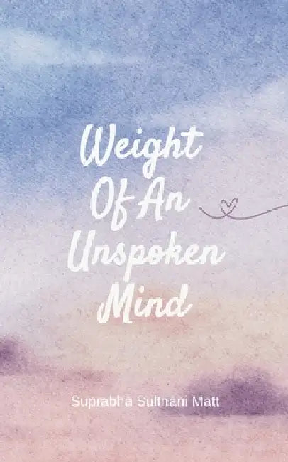 Weight Of An Unspoken Mind Between Pauses: Poems of Waiting, Strength and Becoming by Suprabha Sulthani Matt