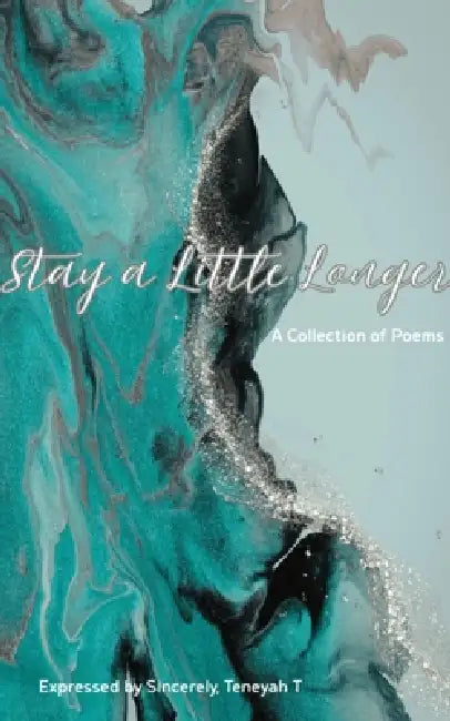 Stay a Little Longer A Collection of Poems by Teneyah T. Sincerely