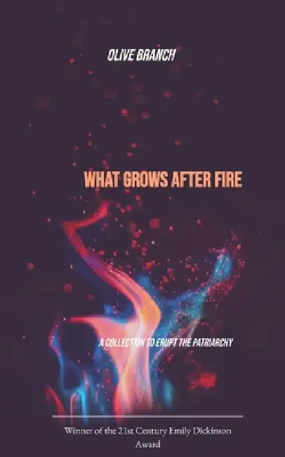 What Grows After Fire A Collection to Erupt the Patriarchy by Olive Branch