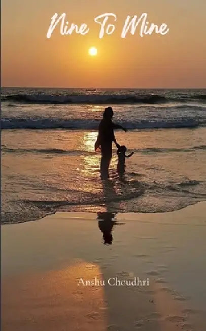 Nine to Mine Conversations with my little one, whispered from my heart to my bump by Anshu Choudhri