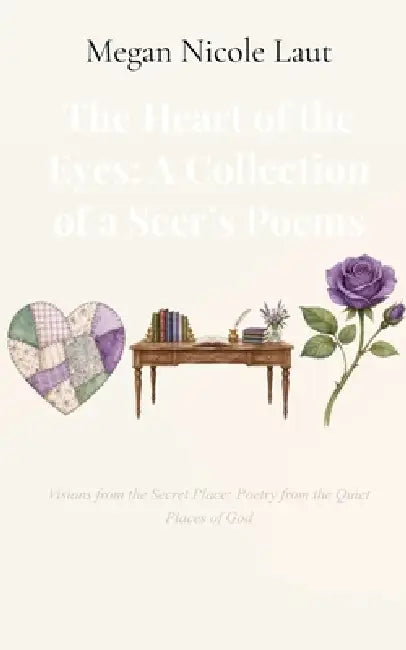 The Heart of the Eyes: A Collection of a Seer's Poems Visions from the Secret Place: Poetry from the Quiet Places of God by Megan Nicole Laut