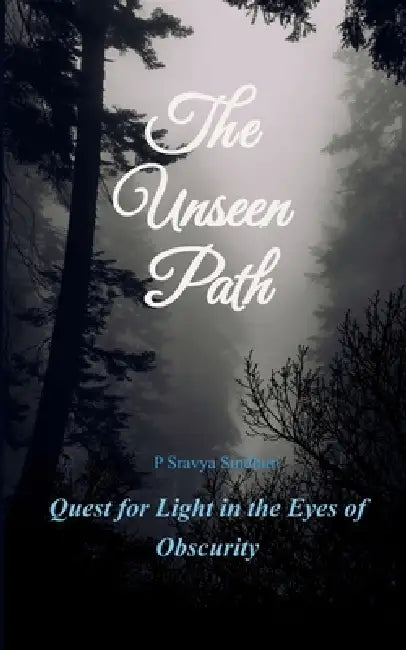 The Unseen Path Quest for Light in Eyes of Obscurity by P. Sravya Sindhuri