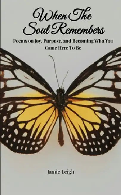 When the Soul Remembers Poems on Joy, Purpose, and Becoming Who You Came Here to Be by Leigh Jamie