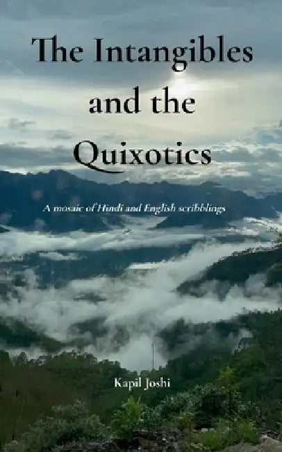 The Intangibles and the Quixotics A mosaic of Hindi and English scribblings. by Kapil Joshi